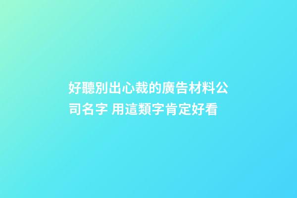 好聽別出心裁的廣告材料公司名字 用這類字肯定好看-第1張-公司起名-玄機派